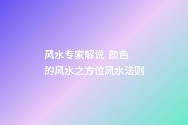 风水专家解说  颜色的风水之方位风水法则